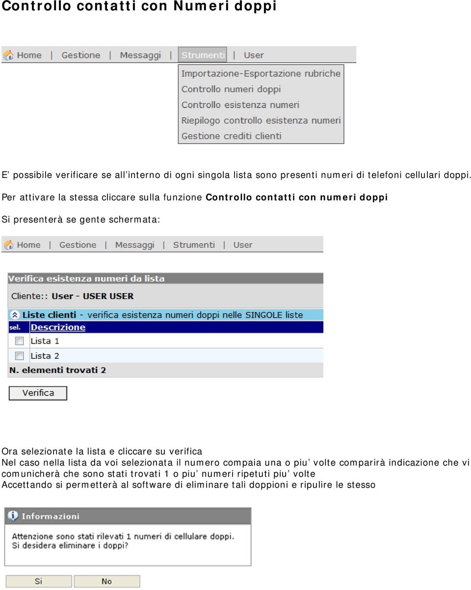 Per attivare la stessa cliccare sulla funzione Controllo contatti con numeri doppi Si presenterà se gente schermata: Ora selezionate la lista