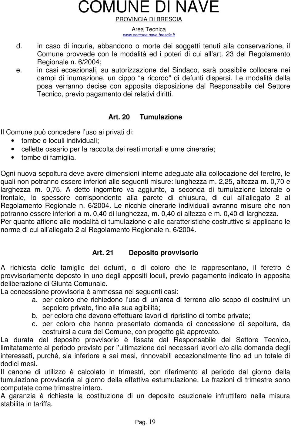 Le modalità della posa verranno decise con apposita disposizione dal Responsabile del Settore Tecnico, previo pagamento dei relativi diritti. Art.