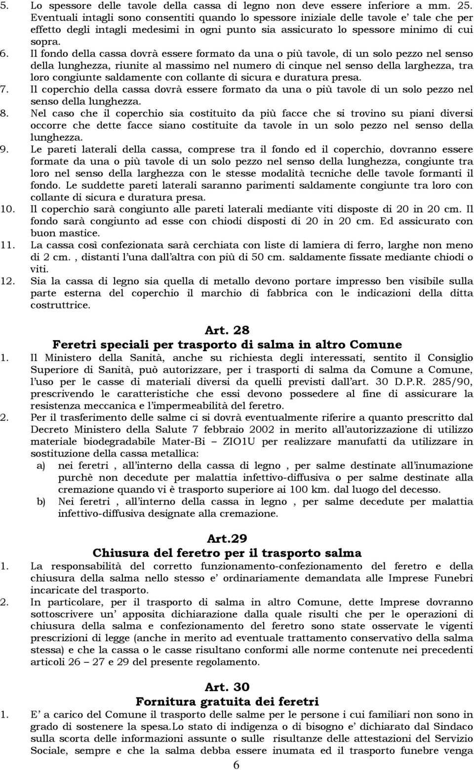 Il fondo della cassa dovrà essere formato da una o più tavole, di un solo pezzo nel senso della lunghezza, riunite al massimo nel numero di cinque nel senso della larghezza, tra loro congiunte