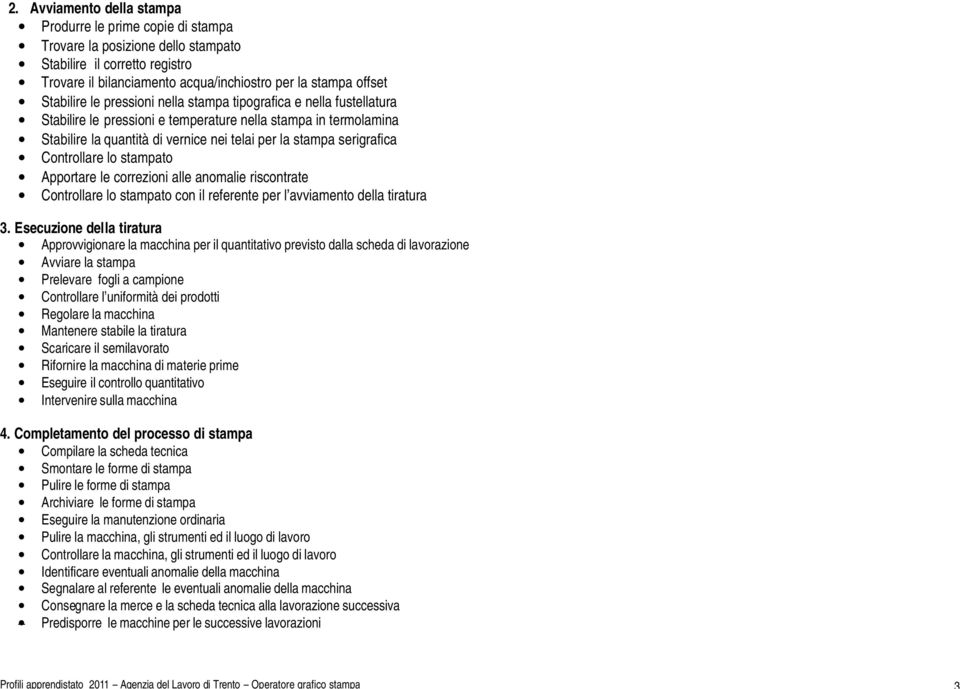 serigrafica Controllare lo stampato Apportare le correzioni alle anomalie riscontrate Controllare lo stampato con il referente per l avviamento della tiratura 3.