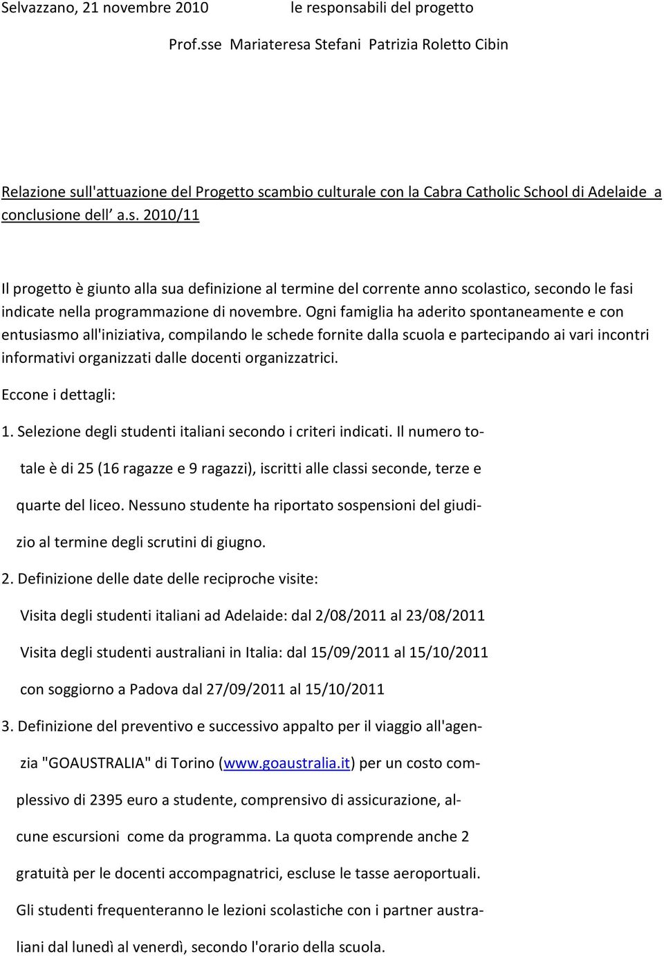 Ogni famiglia ha aderito spontaneamente e con entusiasmo all'iniziativa, compilando le schede fornite dalla scuola e partecipando ai vari incontri informativi organizzati dalle docenti organizzatrici.