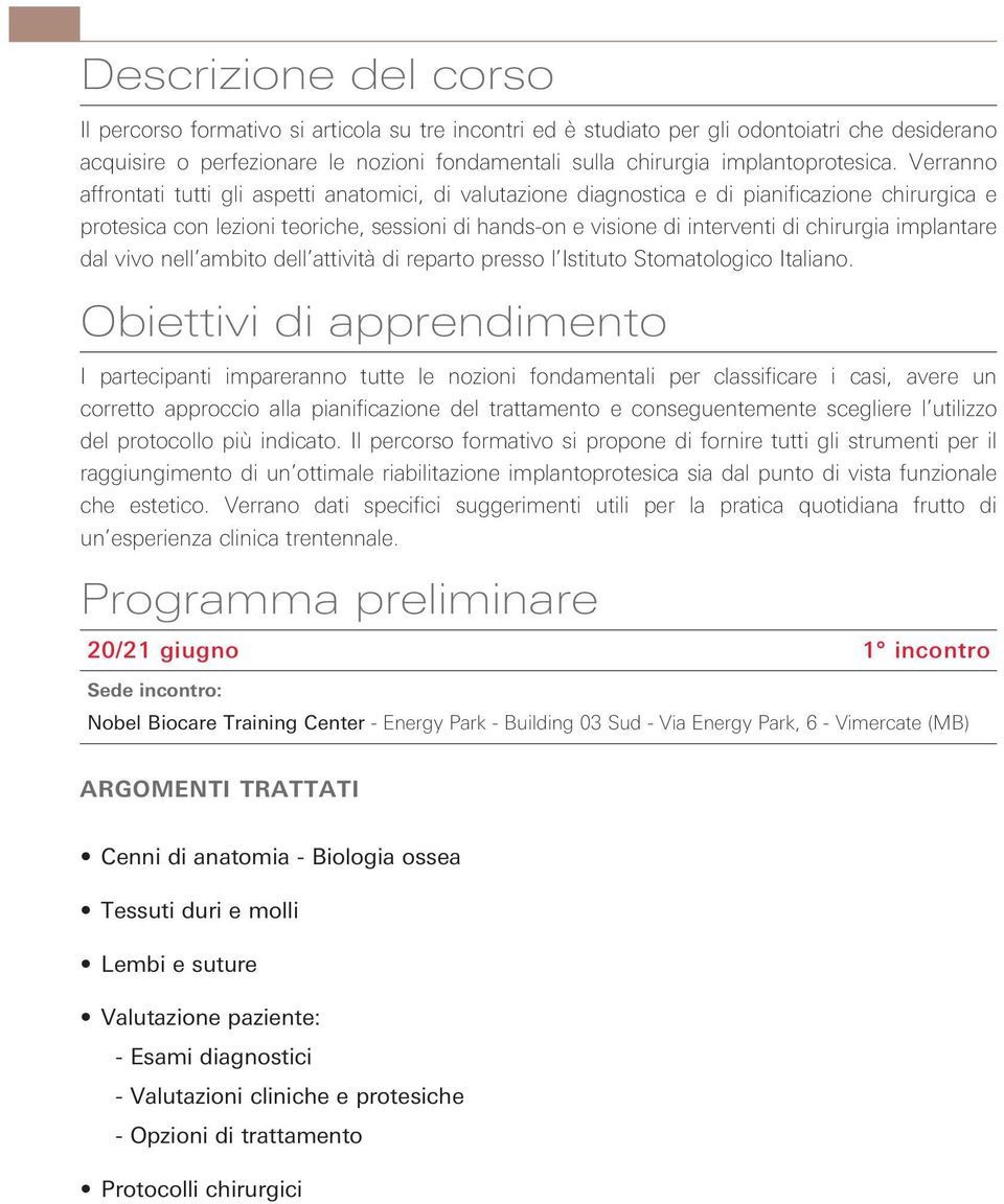 Verranno affrontati tutti gli aspetti anatomici, di valutazione diagnostica e di pianificazione chirurgica e protesica con lezioni teoriche, sessioni di hands-on e visione di interventi di chirurgia