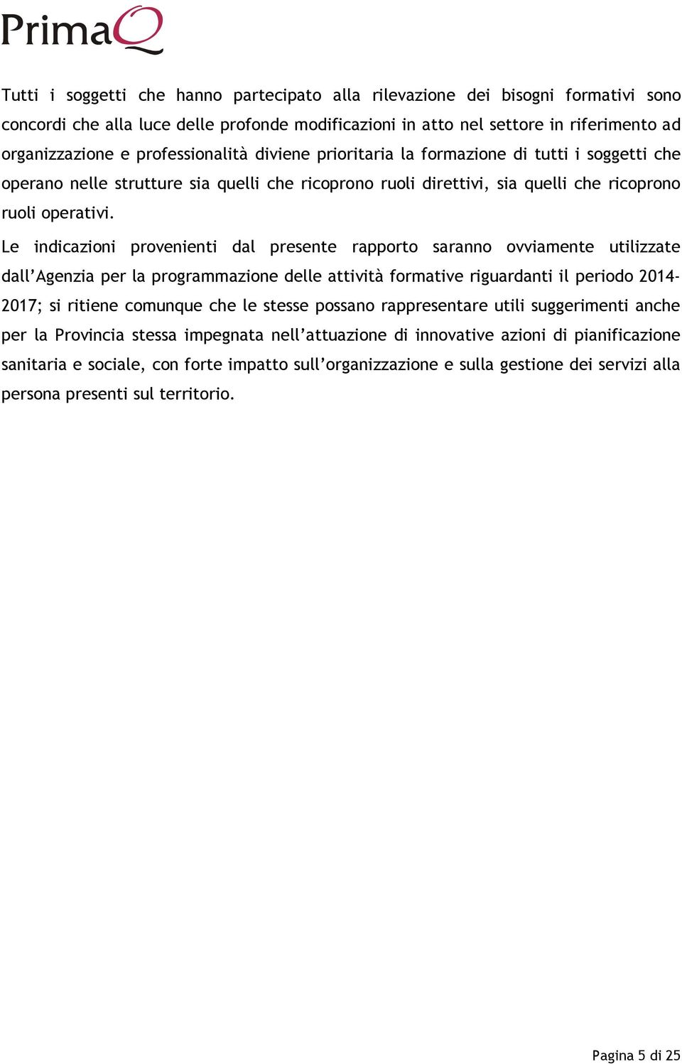 Le indicazioni provenienti dal presente rapporto saranno ovviamente utilizzate dall Agenzia per la programmazione delle attività formative riguardanti il periodo 2014-2017; si ritiene comunque che le