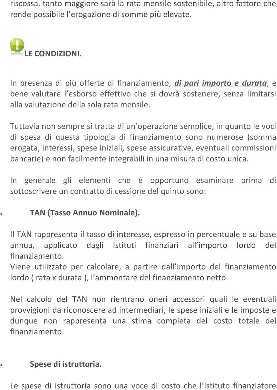 Tuttavia non sempre si tratta di un operazione semplice, in quanto le voci di spesa di questa tipologia di finanziamento sono numerose (somma erogata, interessi, spese iniziali, spese assicurative,