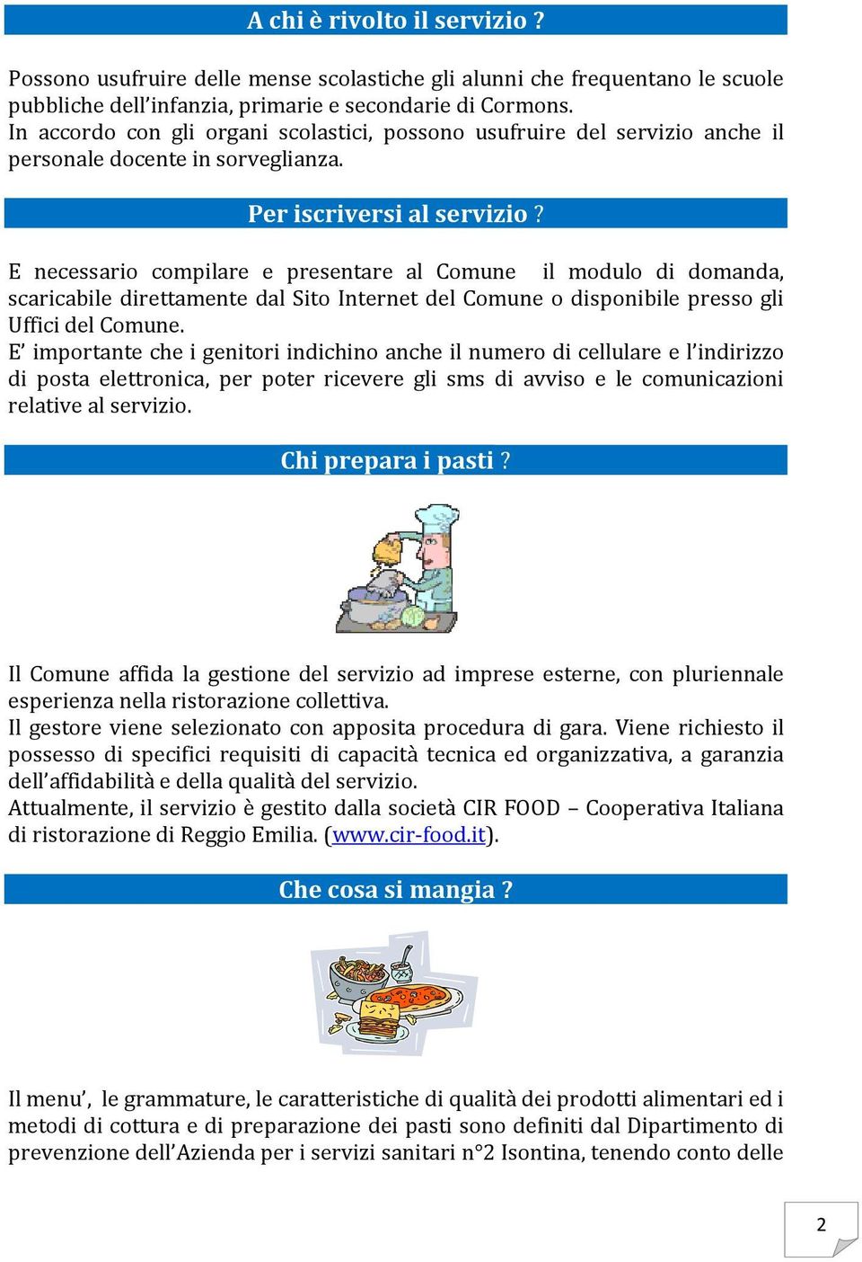 E necessario compilare e presentare al Comune il modulo di domanda, scaricabile direttamente dal Sito Internet del Comune o disponibile presso gli Uffici del Comune.