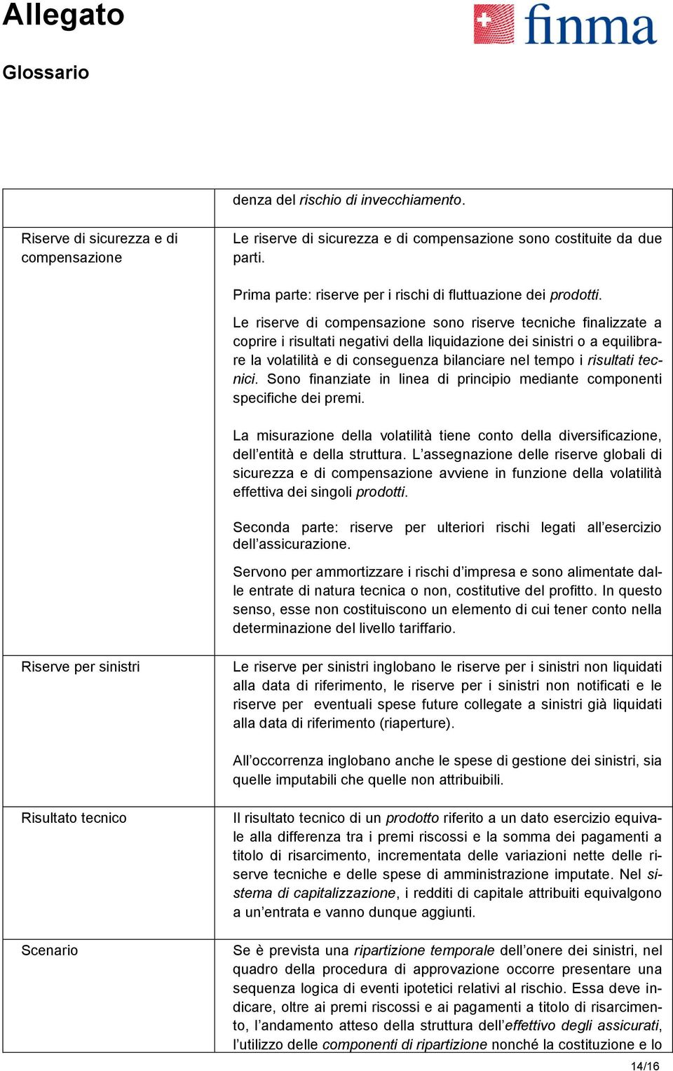 Le riserve di compensazione sono riserve tecniche finalizzate a coprire i risultati negativi della liquidazione dei sinistri o a equilibrare la volatilità e di conseguenza bilanciare nel tempo i