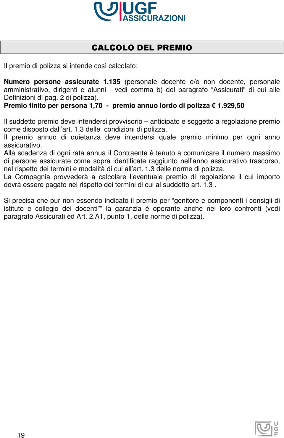 Premio finito per persona 1,70 - premio annuo lordo di polizza 1.929,50 Il suddetto premio deve intendersi provvisorio anticipato e soggetto a regolazione premio come disposto dall art. 1.3 delle condizioni di polizza.