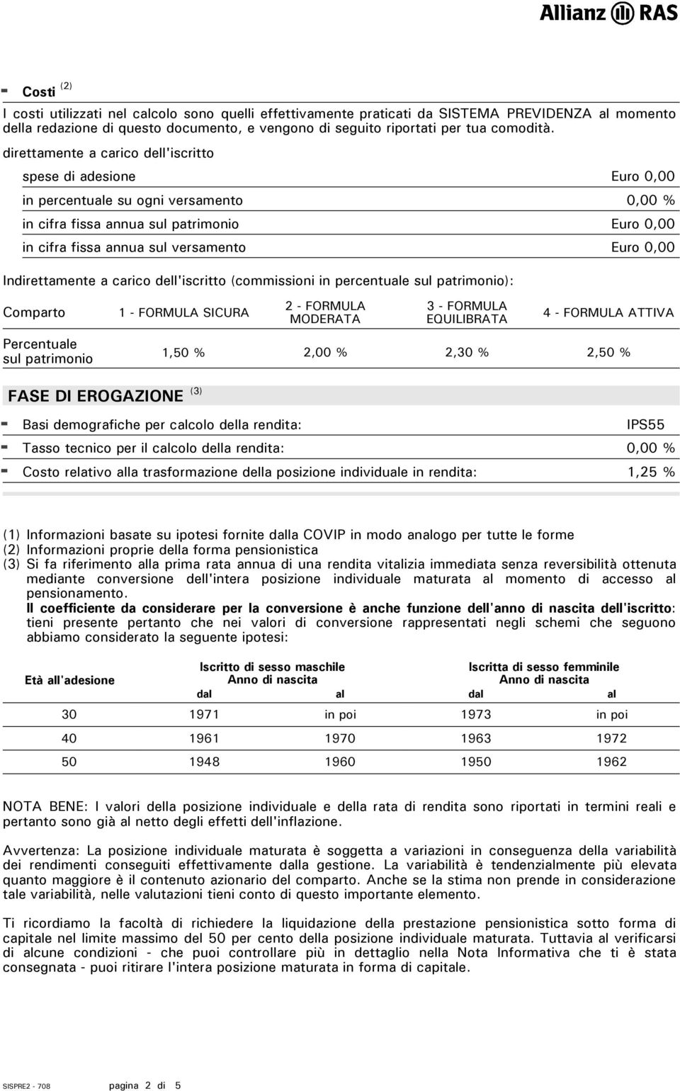 a carico dell'iscritto (commissioni in percentuale sul patrimonio): Comparto Percentuale sul patrimonio 2 - FORMULA 3 - FORMULA MODERATA EQUILIBRATA 1,50 % 2,00 % 2,30 % 2,50 % FASE DI EROGAZIONE (3)