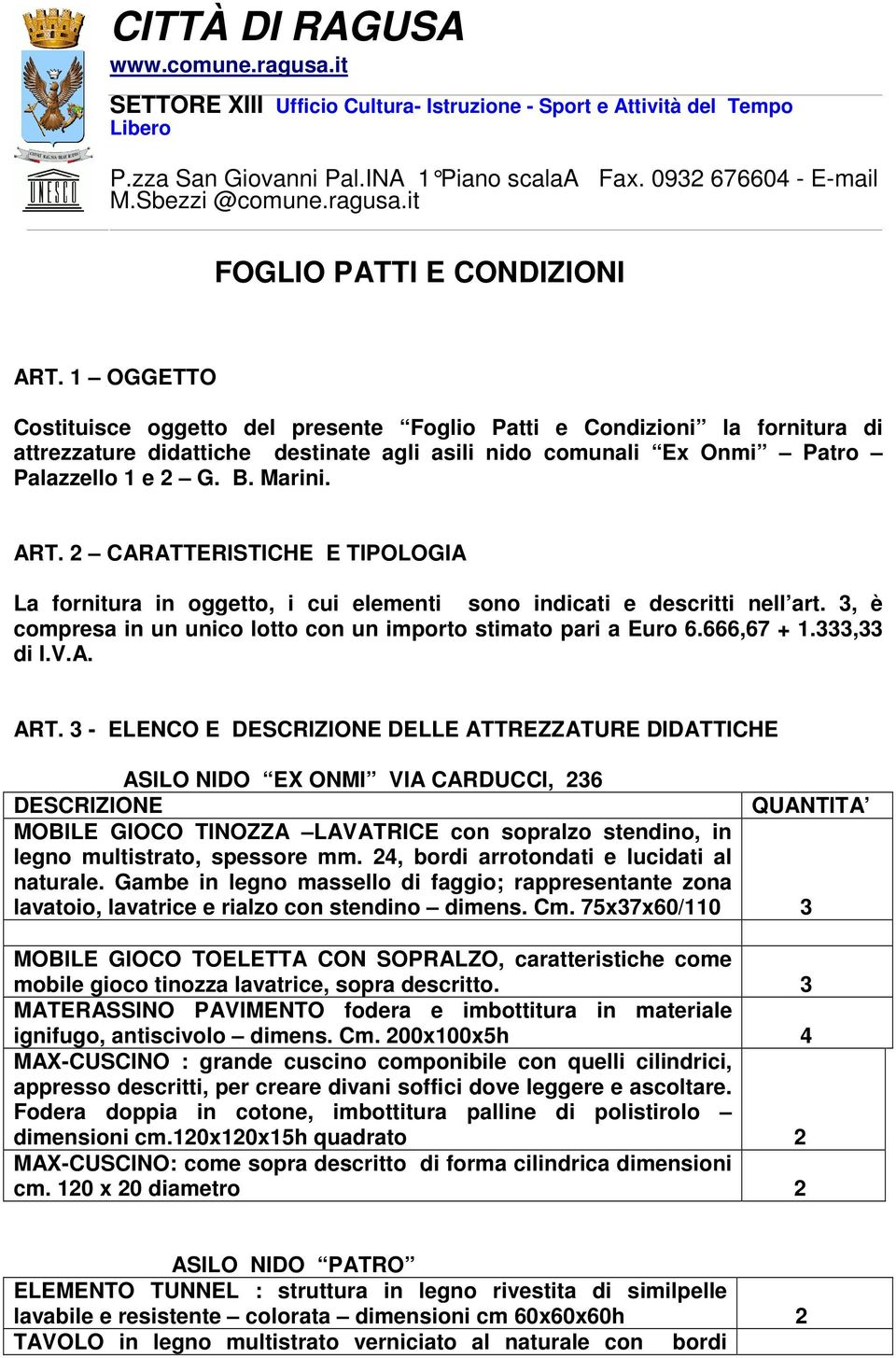 2 CARATTERISTICHE E TIPOLOGIA La fornitura in oggetto, i cui elementi sono indicati e descritti nell art. 3, è compresa in un unico lotto con un importo stimato pari a Euro 6.666,67 + 1.333,33 di I.V.