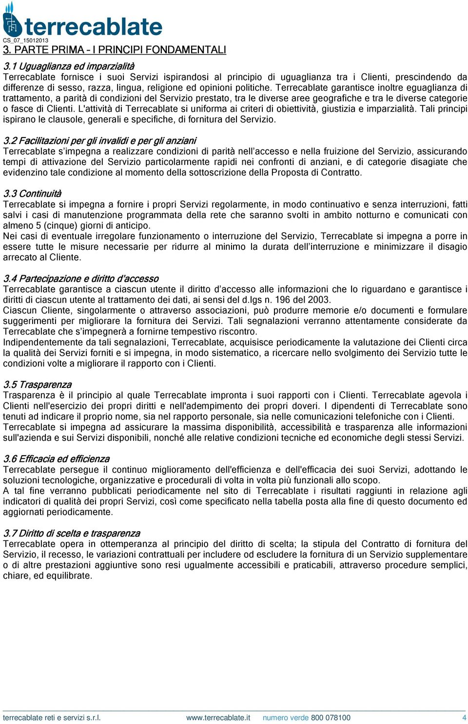 politiche. Terrecablate garantisce inoltre eguaglianza di trattamento, a parità di condizioni del Servizio prestato, tra le diverse aree geografiche e tra le diverse categorie o fasce di Clienti.