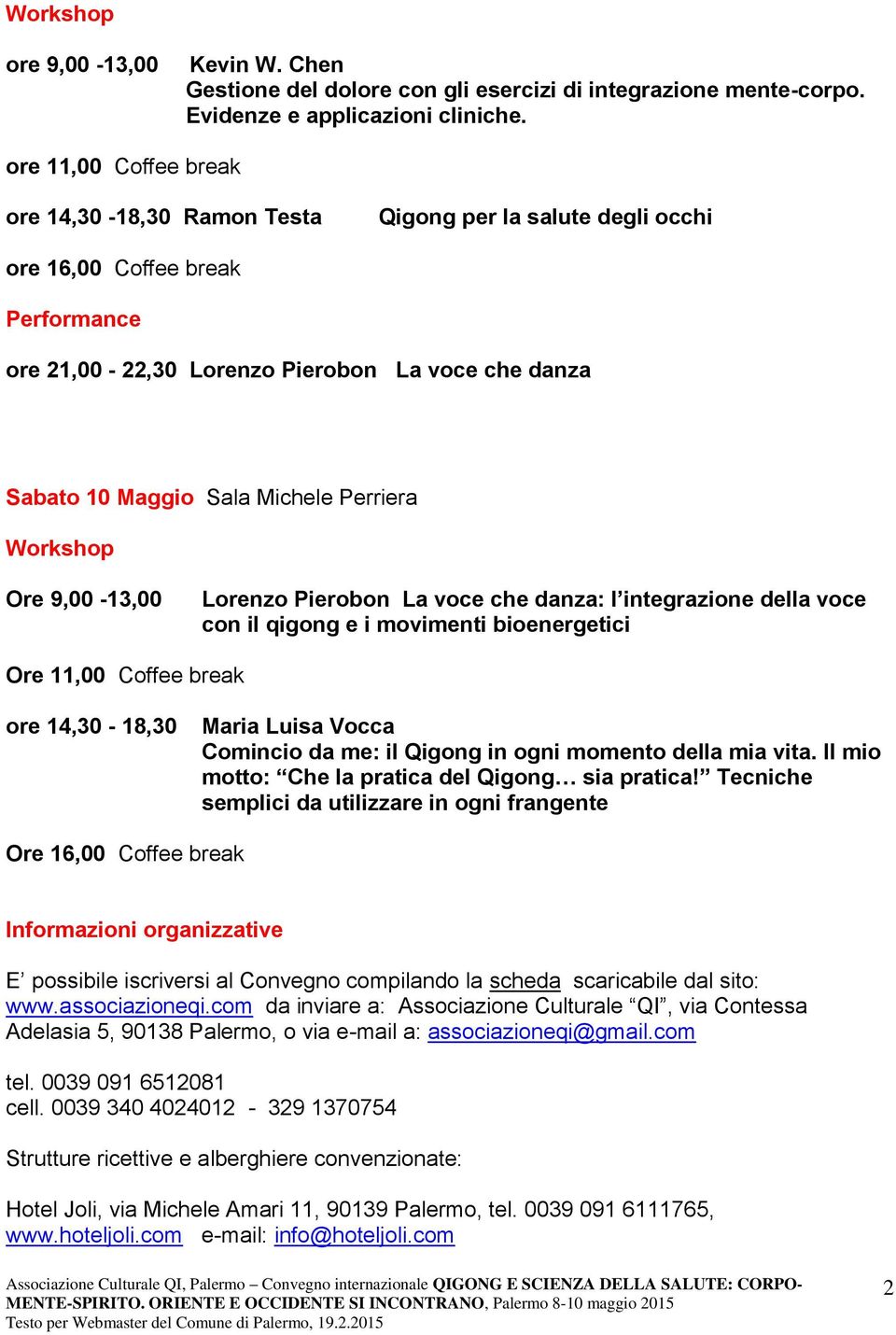 Perriera Workshop Ore 9,00-13,00 Lorenzo Pierobon La voce che danza: l integrazione della voce con il qigong e i movimenti bioenergetici Ore 11,00 Coffee break ore 14,30-18,30 Maria Luisa Vocca