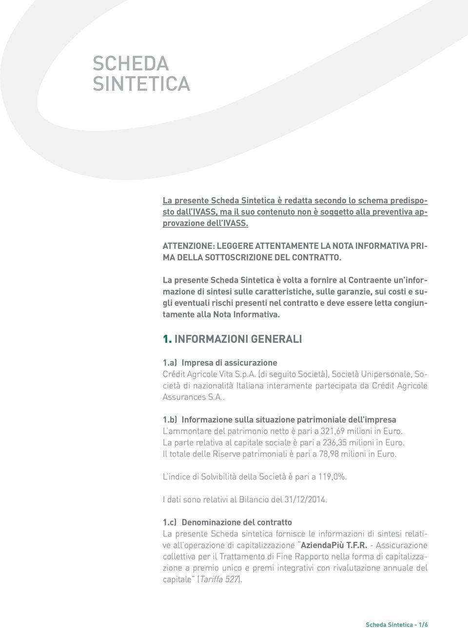 La presente Scheda Sintetica è volta a fornire al Contraente un informazione di sintesi sulle caratteristiche, sulle garanzie, sui costi e sugli eventuali rischi presenti nel contratto e deve essere