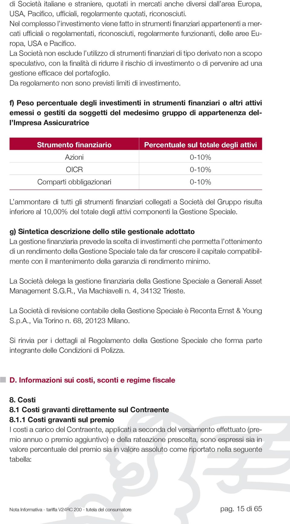 La Società non esclude l utilizzo di strumenti fi nanziari di tipo derivato non a scopo speculativo, con la fi nalità di ridurre il rischio di investimento o di pervenire ad una gestione effi cace