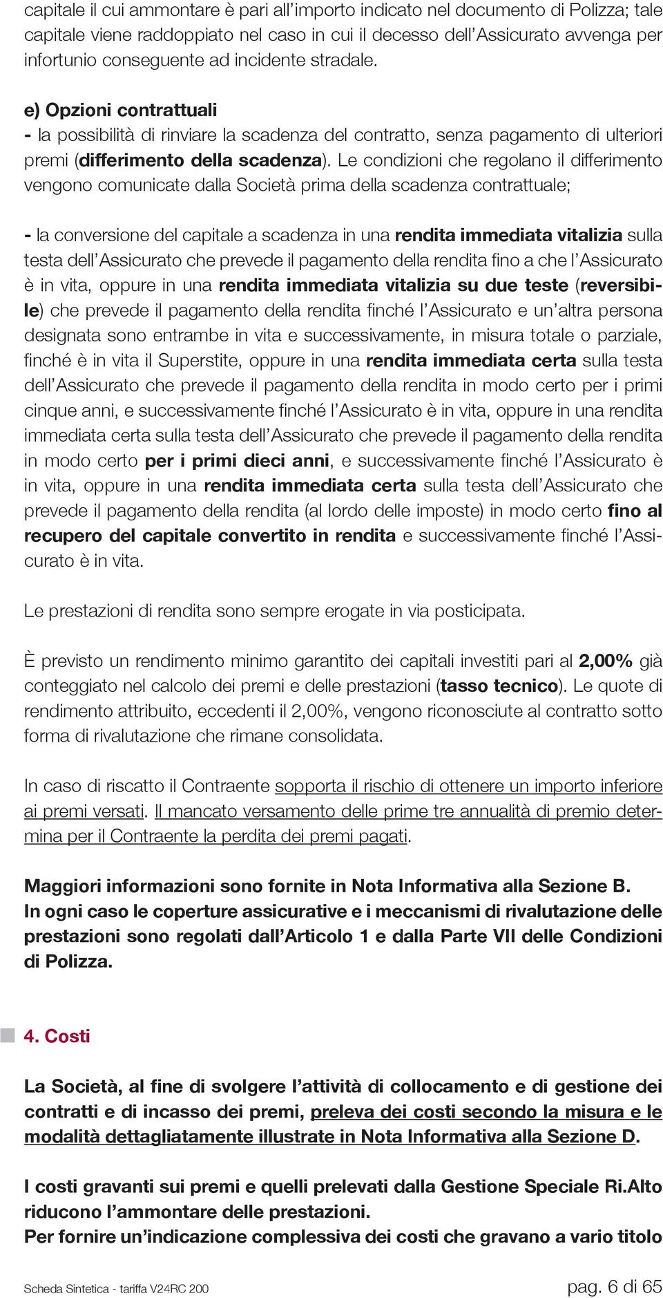 Le condizioni che regolano il differimento vengono comunicate dalla Società prima della scadenza contrattuale; - la conversione del capitale a scadenza in una rendita immediata vitalizia sulla testa