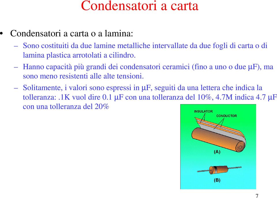 Hanno capacià più grandi dei condensaori ceramici (fino a uno o due µf), ma sono meno resiseni alle ale