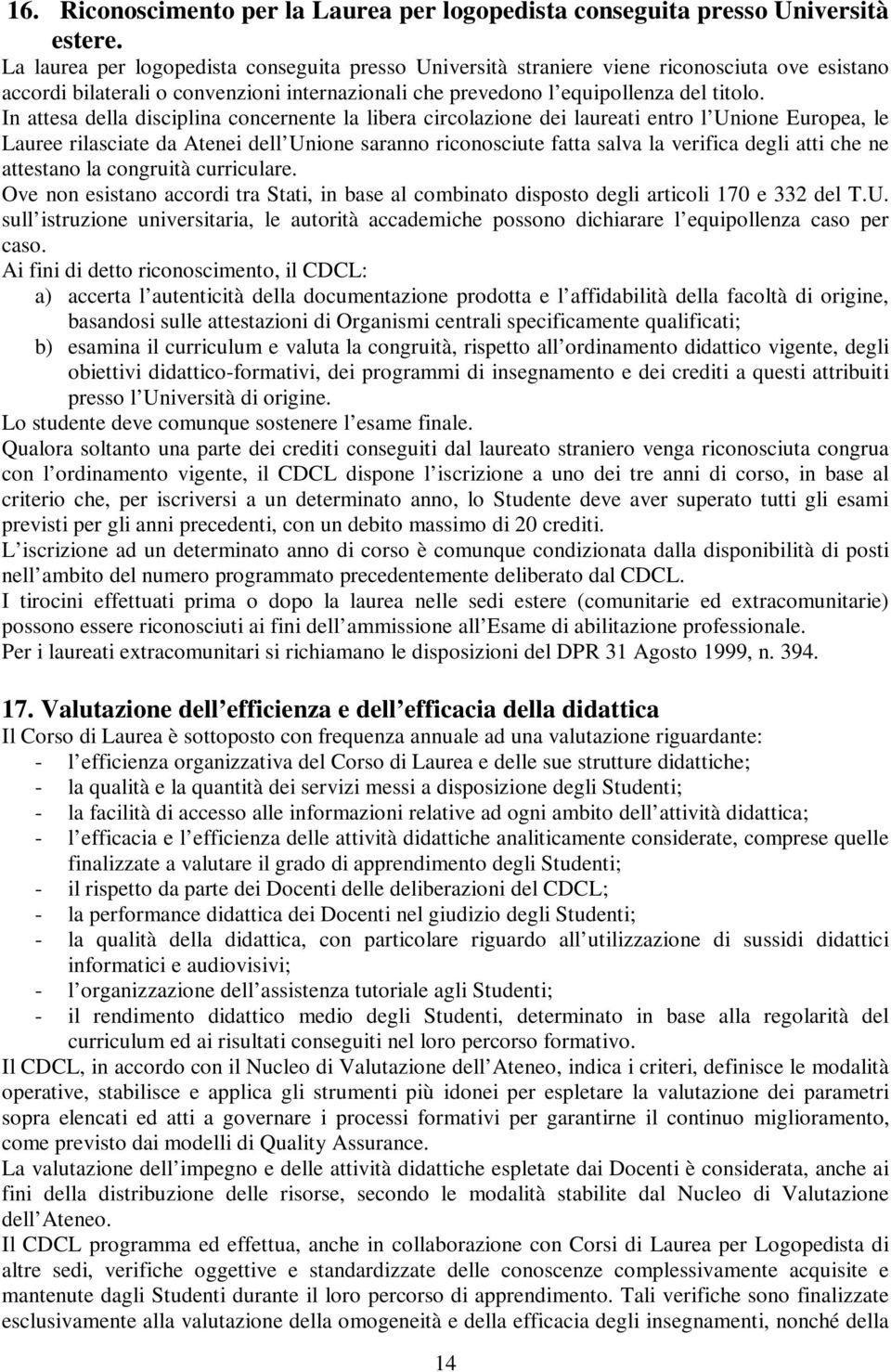 In ttes dell disciplin concernente l lier circolzione dei lureti entro l Unione Europe, le Luree rilscite d Atenei dell Unione srnno riconosciute ftt slv l verific degli tti che ne ttestno l