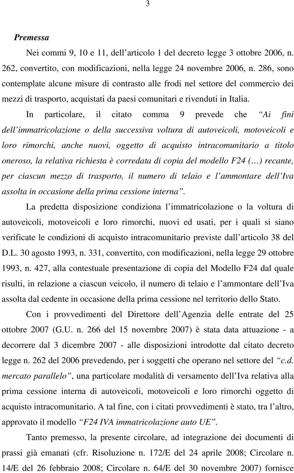 In particolare, il citato comma 9 prevede che Ai fini dell immatricolazione o della successiva voltura di autoveicoli, motoveicoli e loro rimorchi, anche nuovi, oggetto di acquisto intracomunitario a