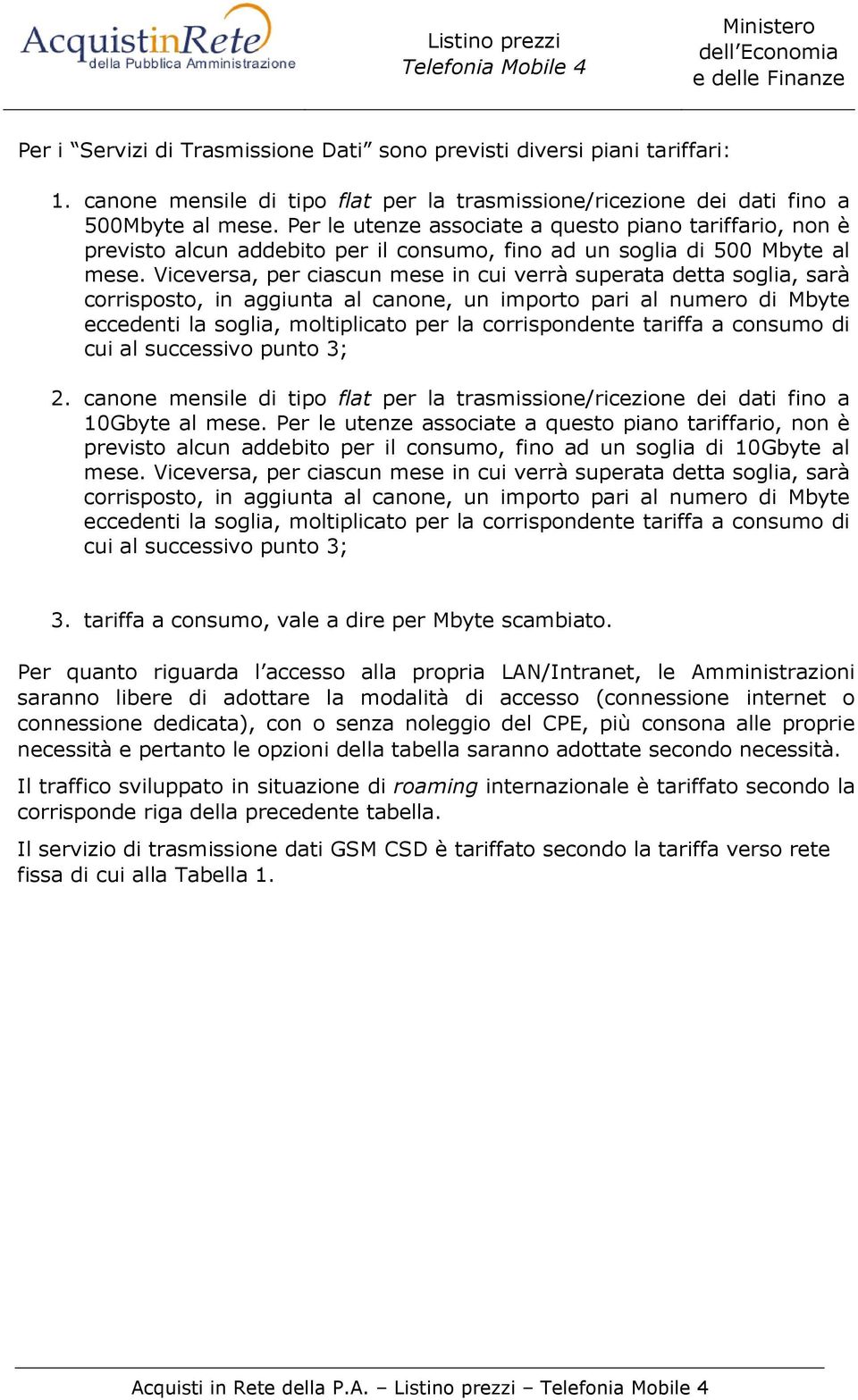 Viceversa, per ciascun mese in cui verrà superata detta soglia, sarà corrisposto, in aggiunta al canone, un importo pari al numero di Mbyte eccedenti la soglia, moltiplicato per la corrispondente