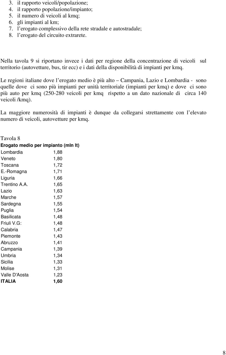 Nella tavola 9 si riportano invece i dati per regione della concentrazione di veicoli sul territorio (autovetture, bus, tir ecc) e i dati della disponibilità di impianti per kmq.