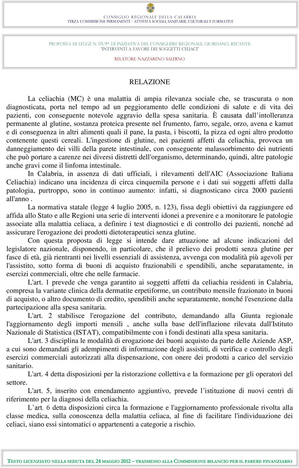 È causata dall intolleranza permanente al glutine, sostanza proteica presente nel frumento, farro, segale, orzo, avena e kamut e di conseguenza in altri alimenti quali il pane, la pasta, i biscotti,