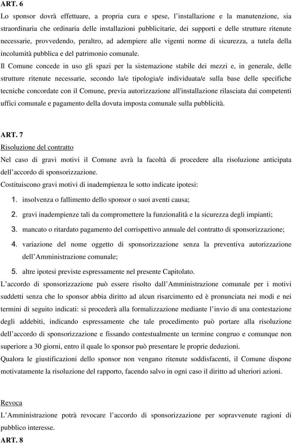 Il Comune concede in uso gli spazi per la sistemazione stabile dei mezzi e, in generale, delle strutture ritenute necessarie, secondo la/e tipologia/e individuata/e sulla base delle specifiche