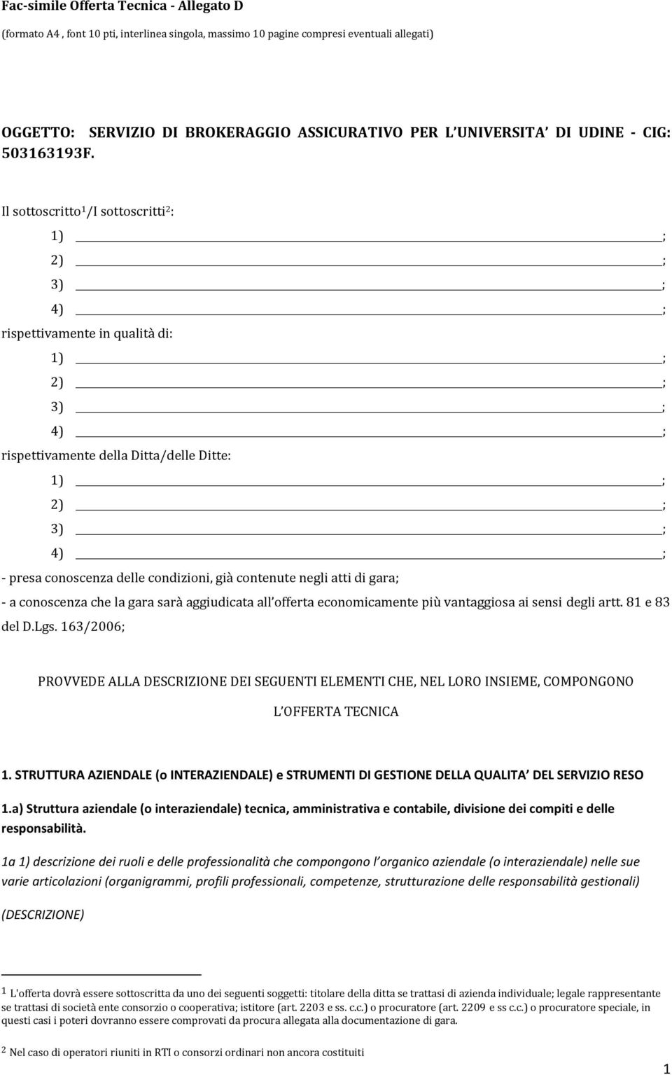 Il sottoscritto 1 /I sottoscritti 2 : rispettivamente in qualità di: rispettivamente della Ditta/delle Ditte: - presa conoscenza delle condizioni, già contenute negli atti di gara; - a conoscenza che