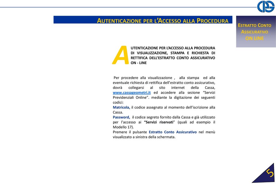 it ed accedere alla sezione Servizi Previdenziali Online. mediante la digitazione dei seguenti codici: Matricola, il codice assegnato al momento dell iscrizione alla Cassa.