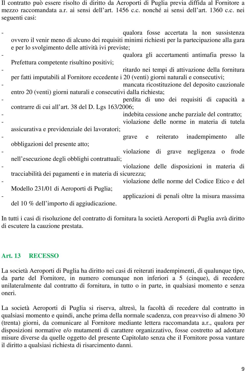 qualora gli accertamenti antimafia presso la Prefettura competente risultino positivi; - ritardo nei tempi di attivazione della fornitura per fatti imputabili al Fornitore eccedente i 20 (venti)