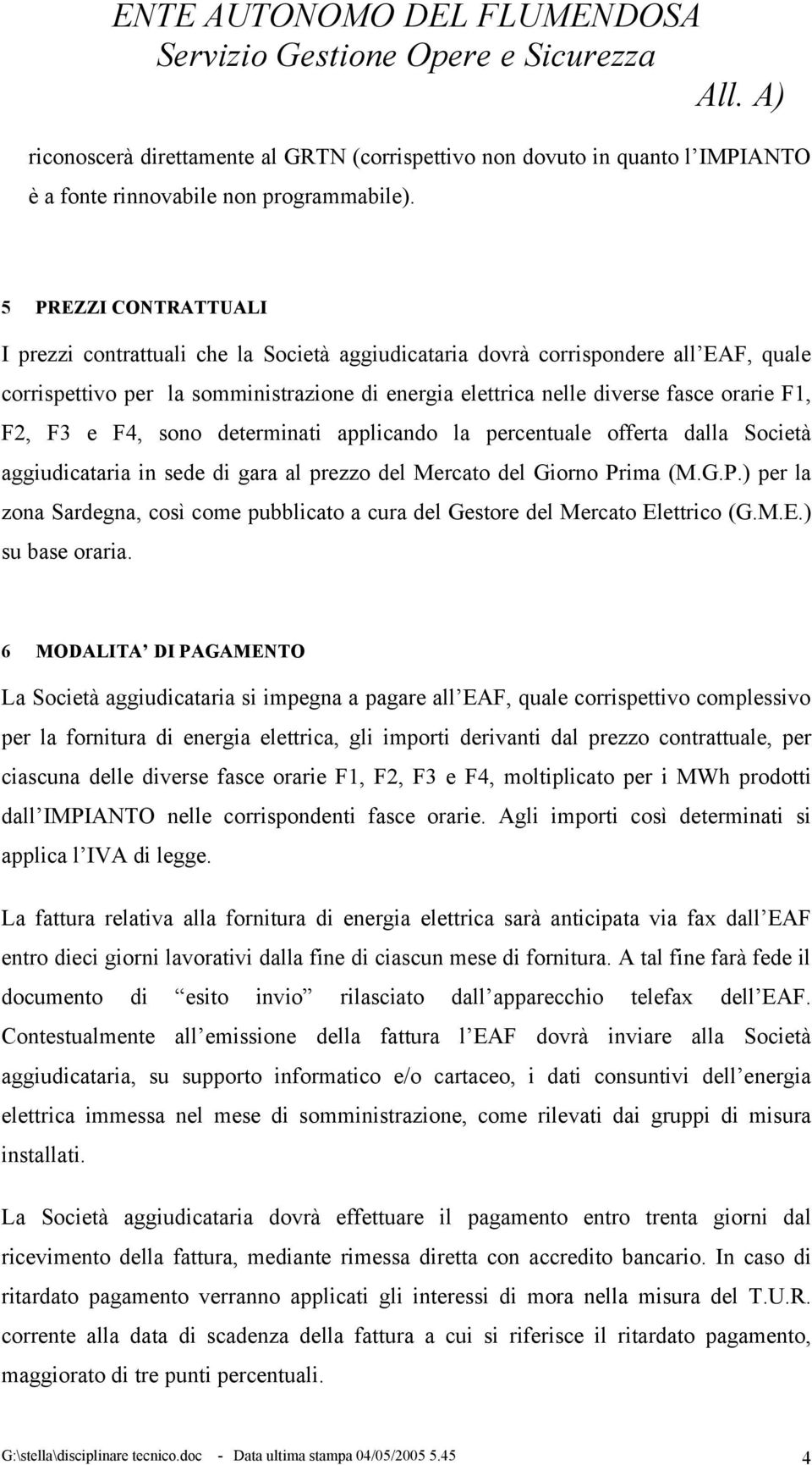 F2, F3 e F4, sono determinati applicando la percentuale offerta dalla Società aggiudicataria in sede di gara al prezzo del Mercato del Giorno Pr