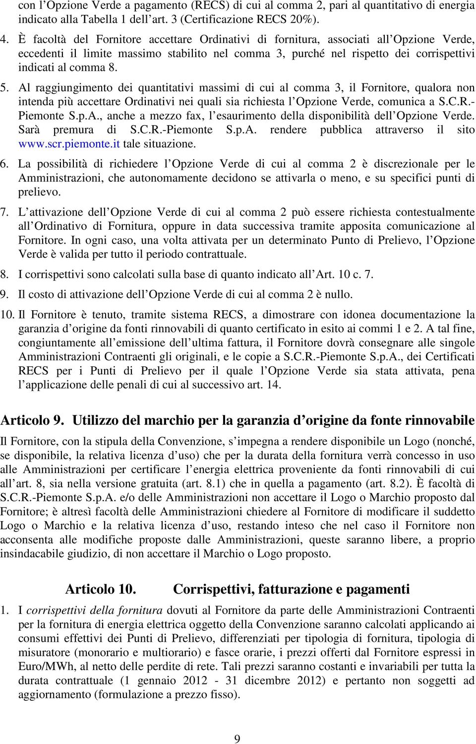 Al raggiungimento dei quantitativi massimi di cui al comma 3, il Fornitore, qualora non intenda più accettare Ordinativi nei quali sia richiesta l Opzione Verde, comunica a S.C.R.- Piemonte S.p.A., anche a mezzo fax, l esaurimento della disponibilità dell Opzione Verde.