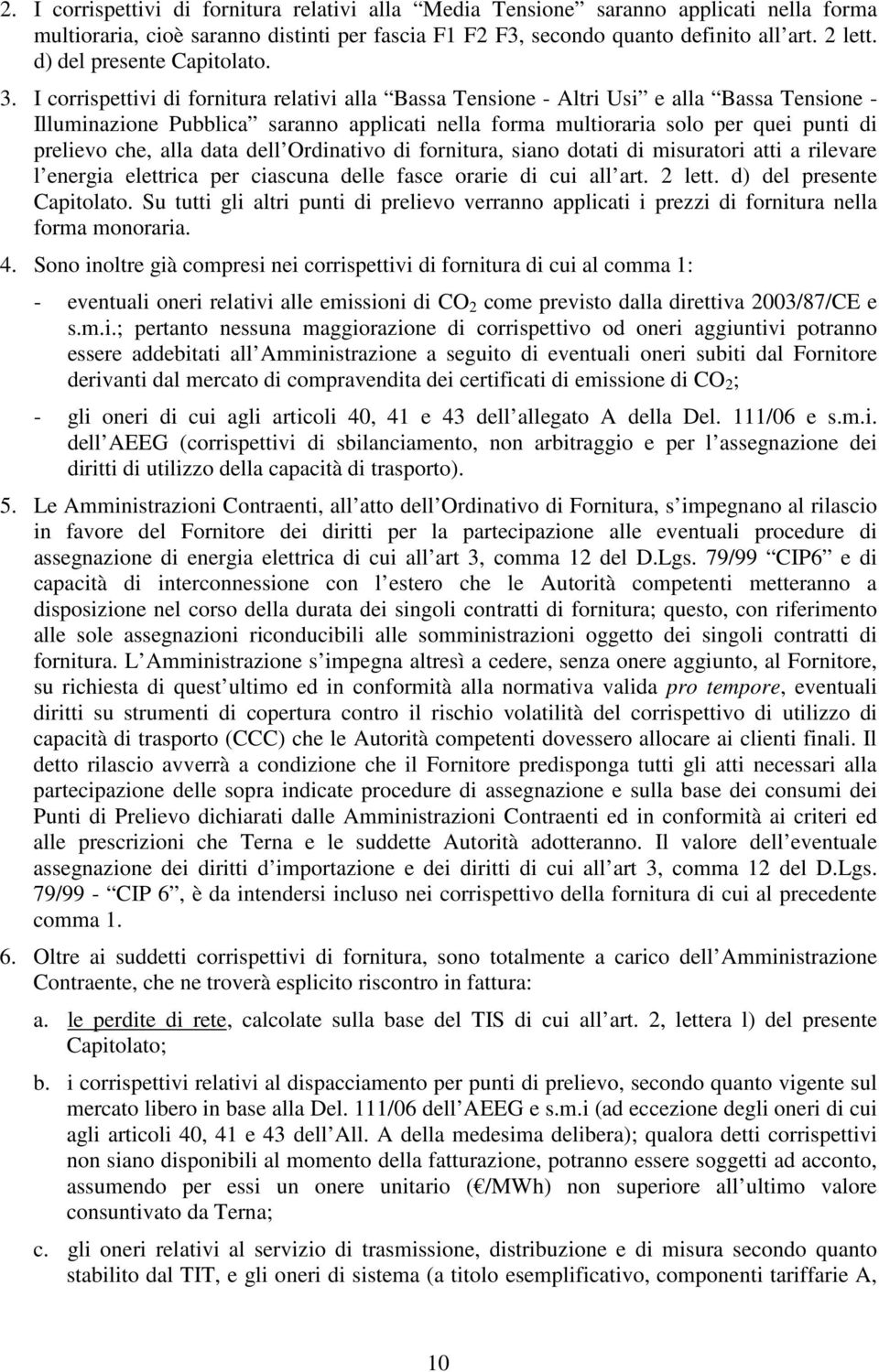 I corrispettivi di fornitura relativi alla Bassa Tensione - Altri Usi e alla Bassa Tensione - Illuminazione Pubblica saranno applicati nella forma multioraria solo per quei punti di prelievo che,