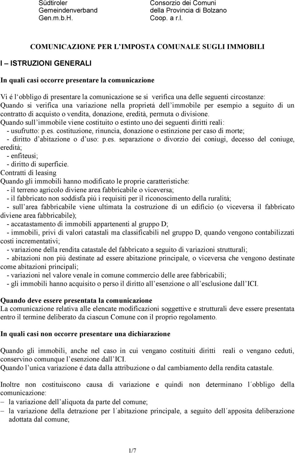 Quando sull immobile viene costituito o estinto uno dei seguenti diritti reali: - usufrutto: p.es. costituzione, rinuncia, donazione o estinzione per caso di morte; - diritto d abitazione o d uso: p.