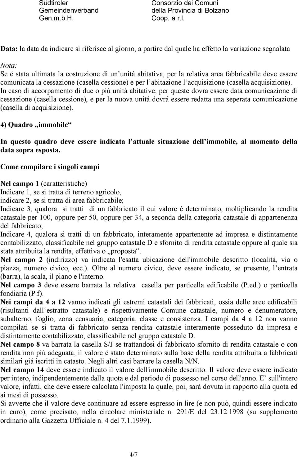 In caso di accorpamento di due o piú unitá abitative, per queste dovra essere data comunicazione di cessazione (casella cessione), e per la nuova unitá dovrá essere redatta una seperata comunicazione