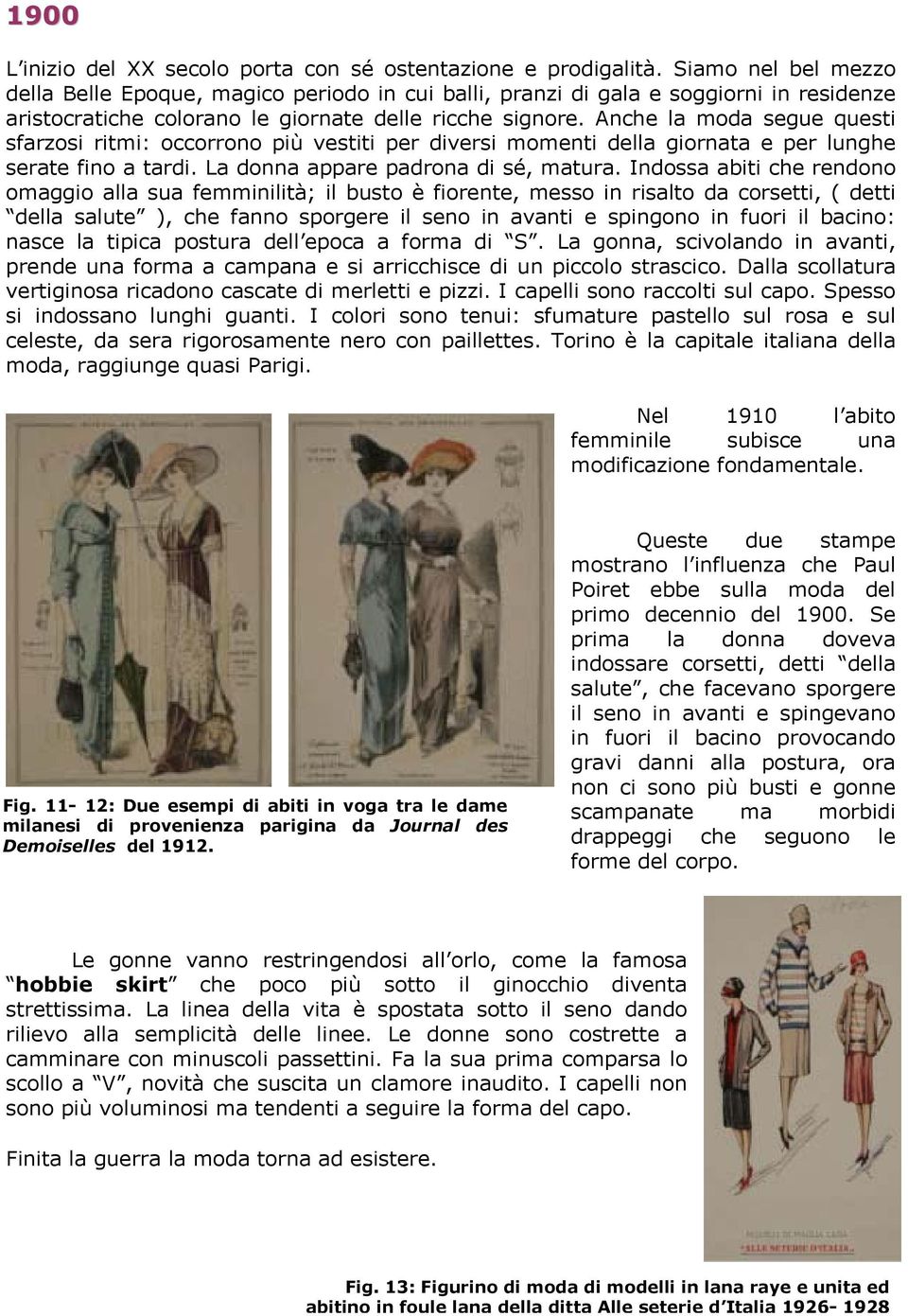 Anche la moda segue questi sfarzosi ritmi: occorrono più vestiti per diversi momenti della giornata e per lunghe serate fino a tardi. La donna appare padrona di sé, matura.