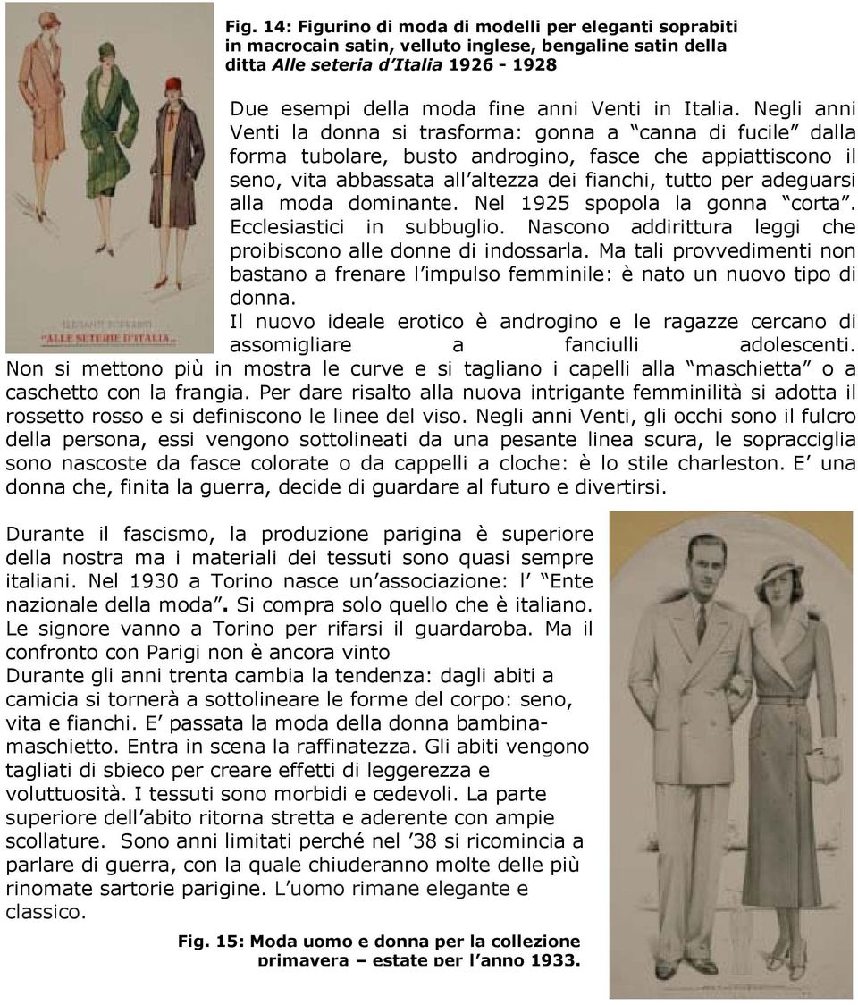 Negli anni Venti la donna si trasforma: gonna a canna di fucile dalla forma tubolare, busto androgino, fasce che appiattiscono il seno, vita abbassata all altezza dei fianchi, tutto per adeguarsi