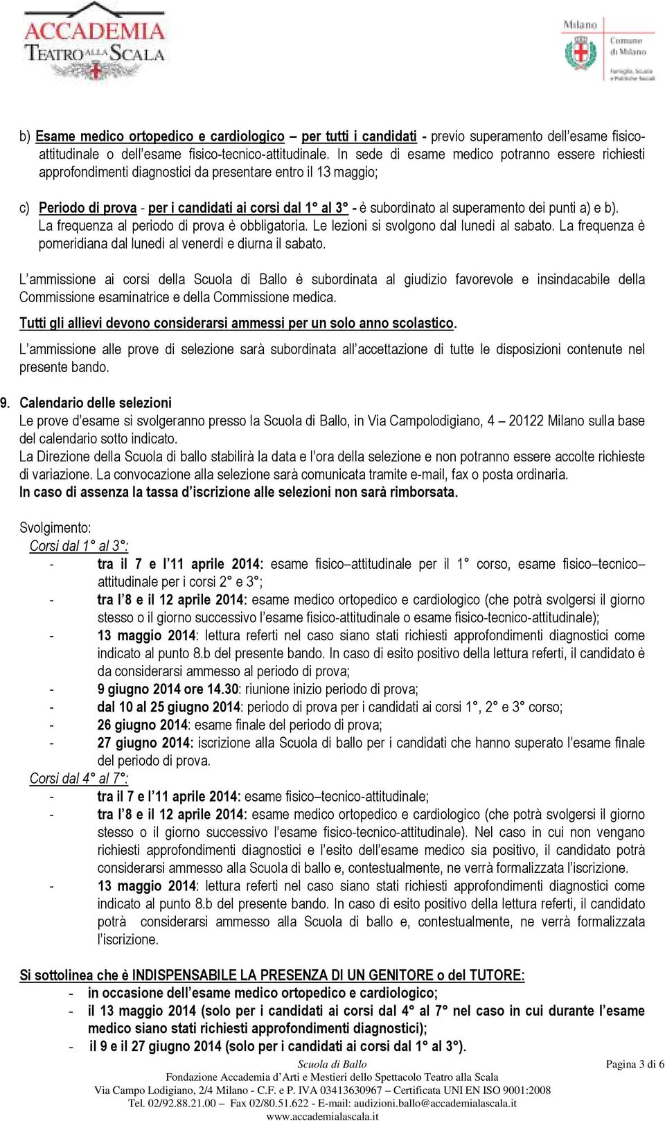 superamento dei punti a) e b). La frequenza al periodo di prova è obbligatoria. Le lezioni si svolgono dal lunedì al sabato. La frequenza è pomeridiana dal lunedì al venerdì e diurna il sabato.