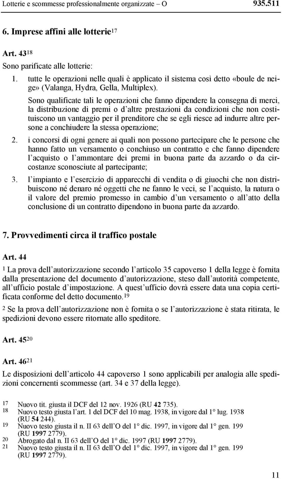 Sono qualificate tali le operazioni che fanno dipendere la consegna di merci, la distribuzione di premi o d altre prestazioni da condizioni che non costituiscono un vantaggio per il prenditore che se