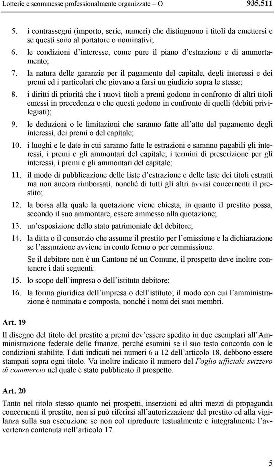 la natura delle garanzie per il pagamento del capitale, degli interessi e dei premi ed i particolari che giovano a farsi un giudizio sopra le stesse; 8.