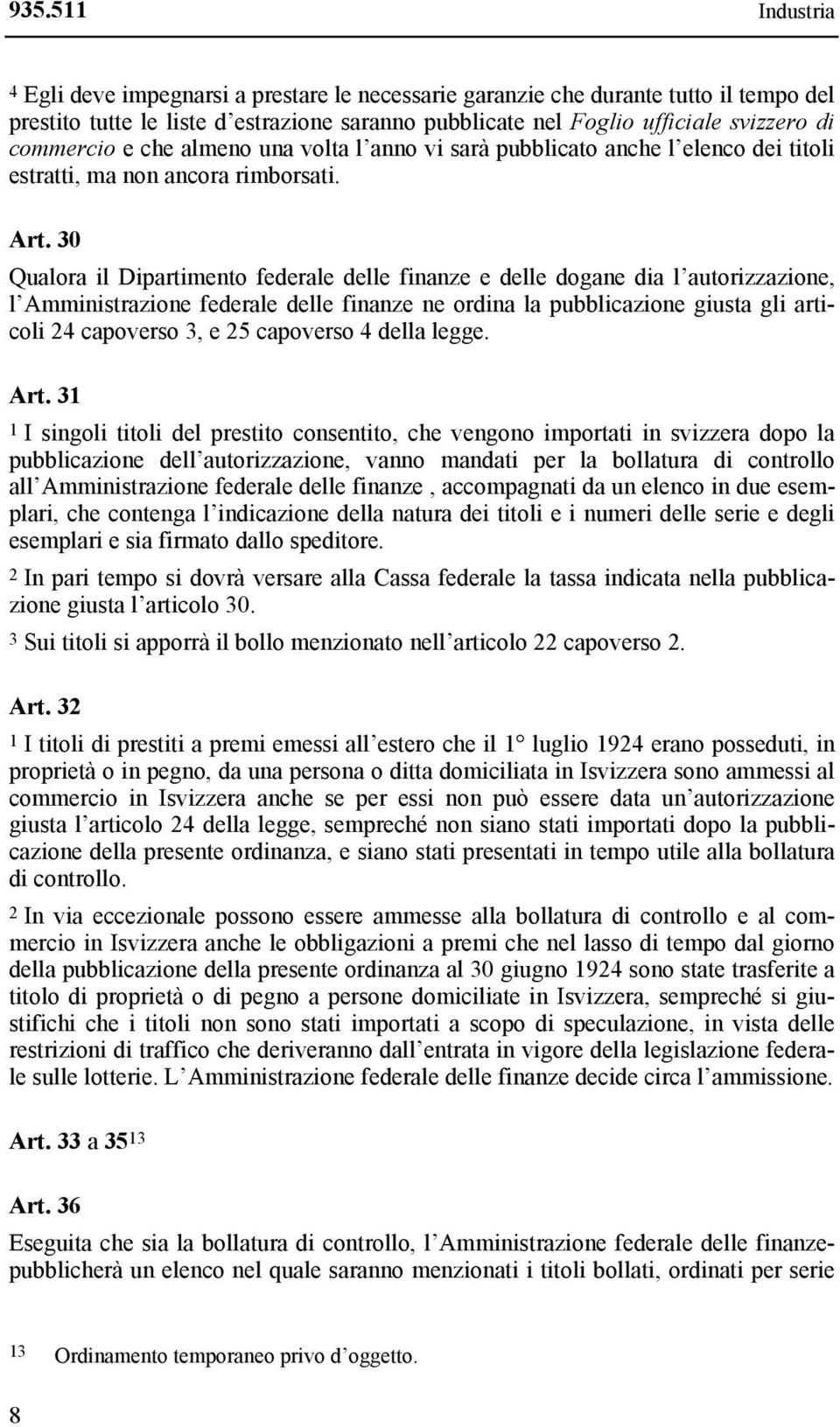 30 Qualora il Dipartimento federale delle finanze e delle dogane dia l autorizzazione, l Amministrazione federale delle finanze ne ordina la pubblicazione giusta gli articoli 24 capoverso 3, e 25