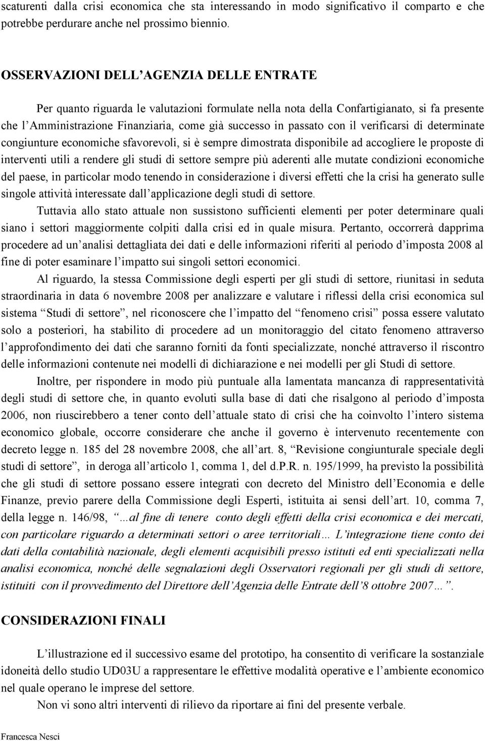 con il verificarsi di determinate congiunture economiche sfavorevoli, si è sempre dimostrata disponibile ad accogliere le proposte di interventi utili a rendere gli studi di settore sempre più