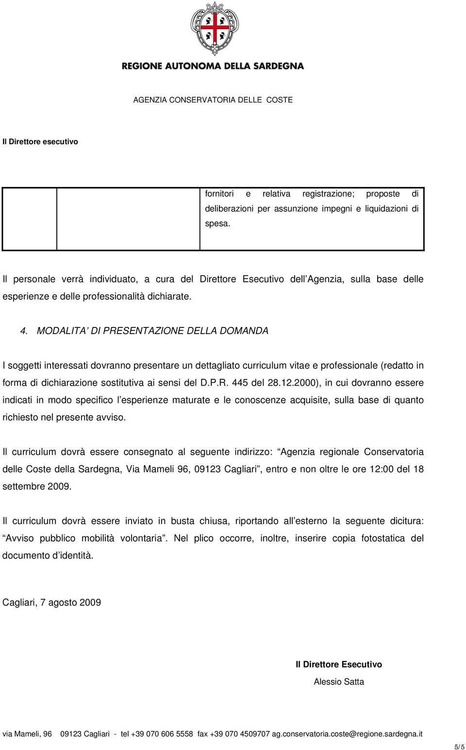 MODALITA DI PRESENTAZIONE DELLA DOMANDA I soggetti interessati dovranno presentare un dettagliato curriculum vitae e professionale (redatto in forma di dichiarazione sostitutiva ai sensi del D.P.R. 445 del 28.