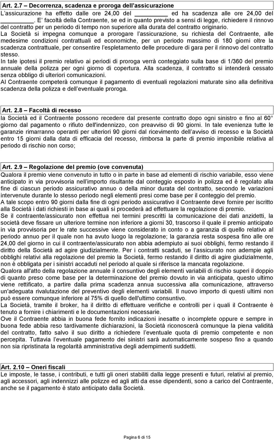 La Società si impegna comunque a prorogare l assicurazione, su richiesta del Contraente, alle medesime condizioni contrattuali ed economiche, per un periodo massimo di 180 giorni oltre la scadenza