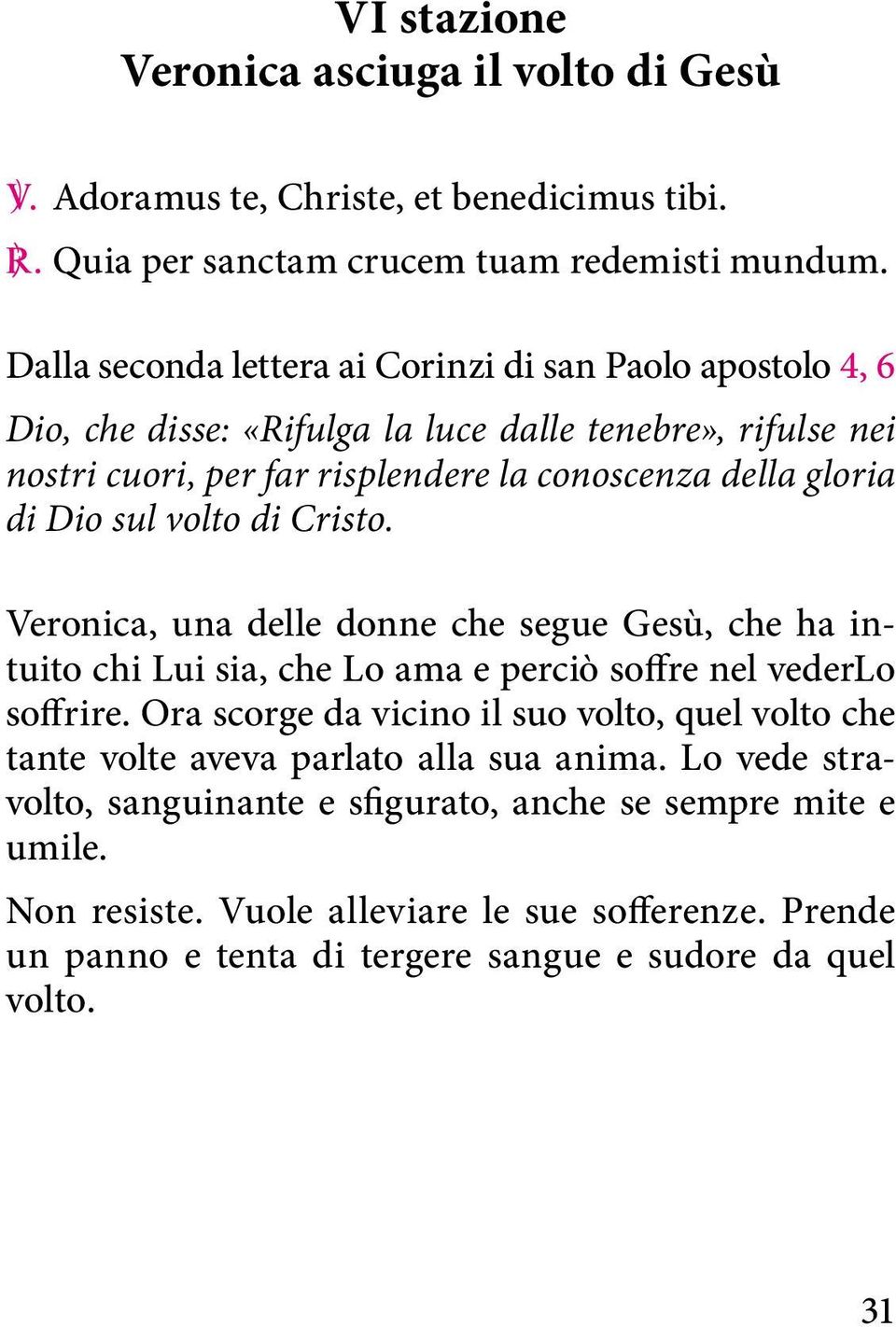 sul volto di Cristo. Veronica, una delle donne che segue Gesù, che ha intuito chi Lui sia, che Lo ama e perciò soffre nel vederlo soffrire.