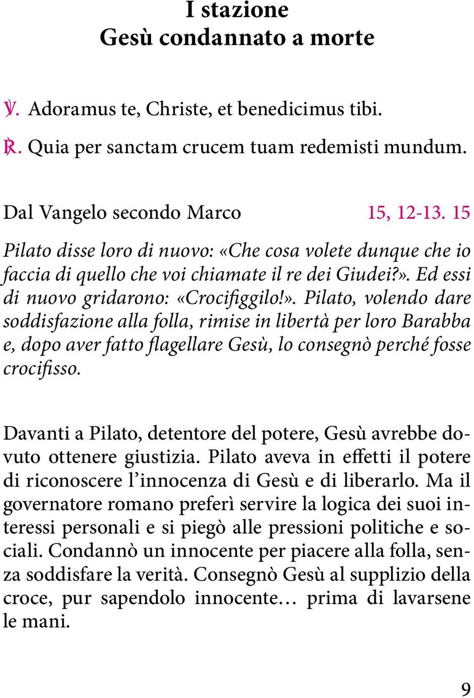 Ed essi di nuovo gridarono: «Crocifiggilo!». Pilato, volendo dare soddisfazione alla folla, rimise in libertà per loro Barabba e, dopo aver fatto flagellare Gesù, lo consegnò perché fosse crocifisso.