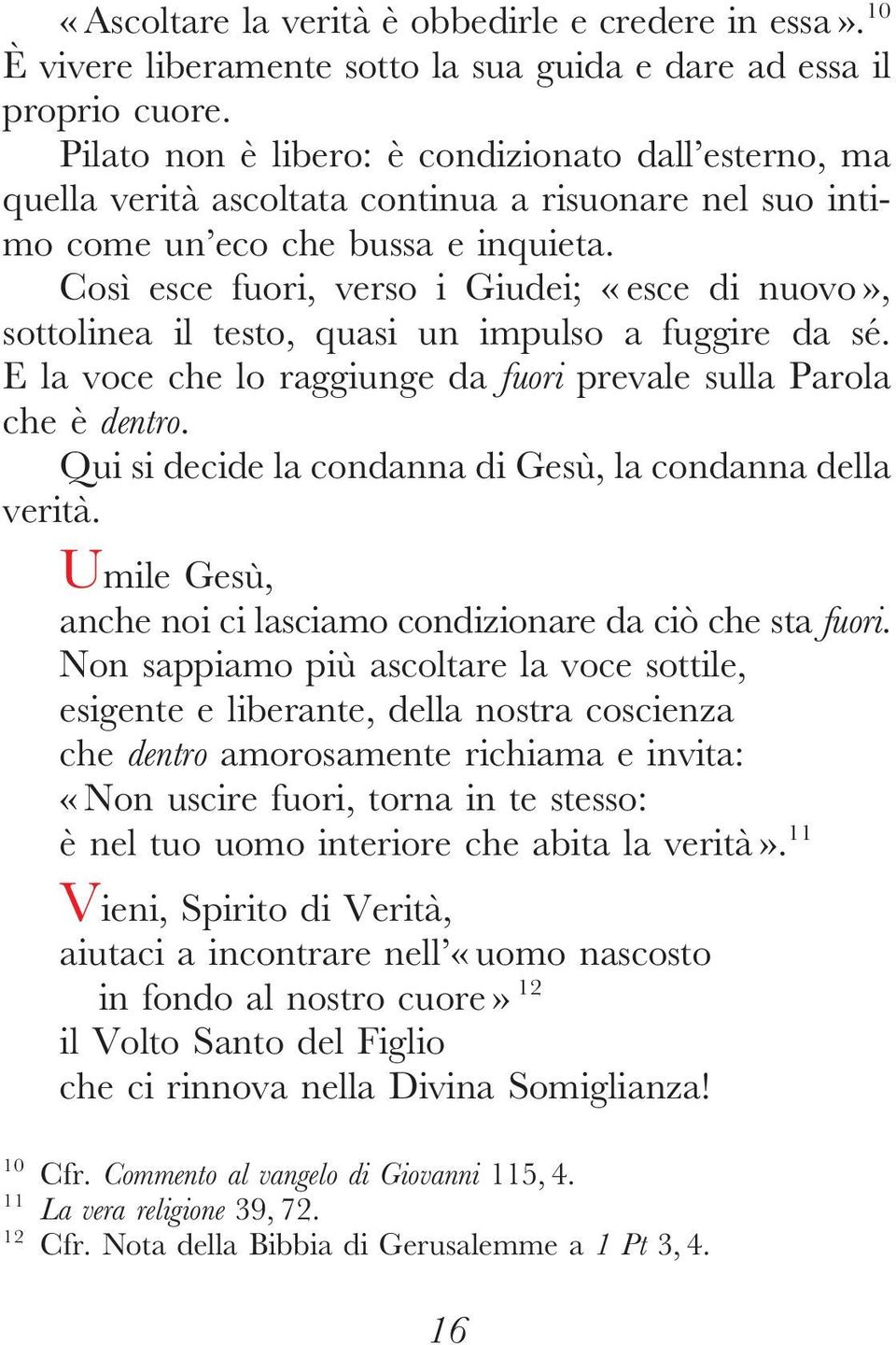 Così esce fuori, verso i Giudei; «esce di nuovo», sottolineail testo, quasi un impulso afuggire dasé. E lavoce che lo raggiunge dafuori prevale sulla Parola che è dentro.