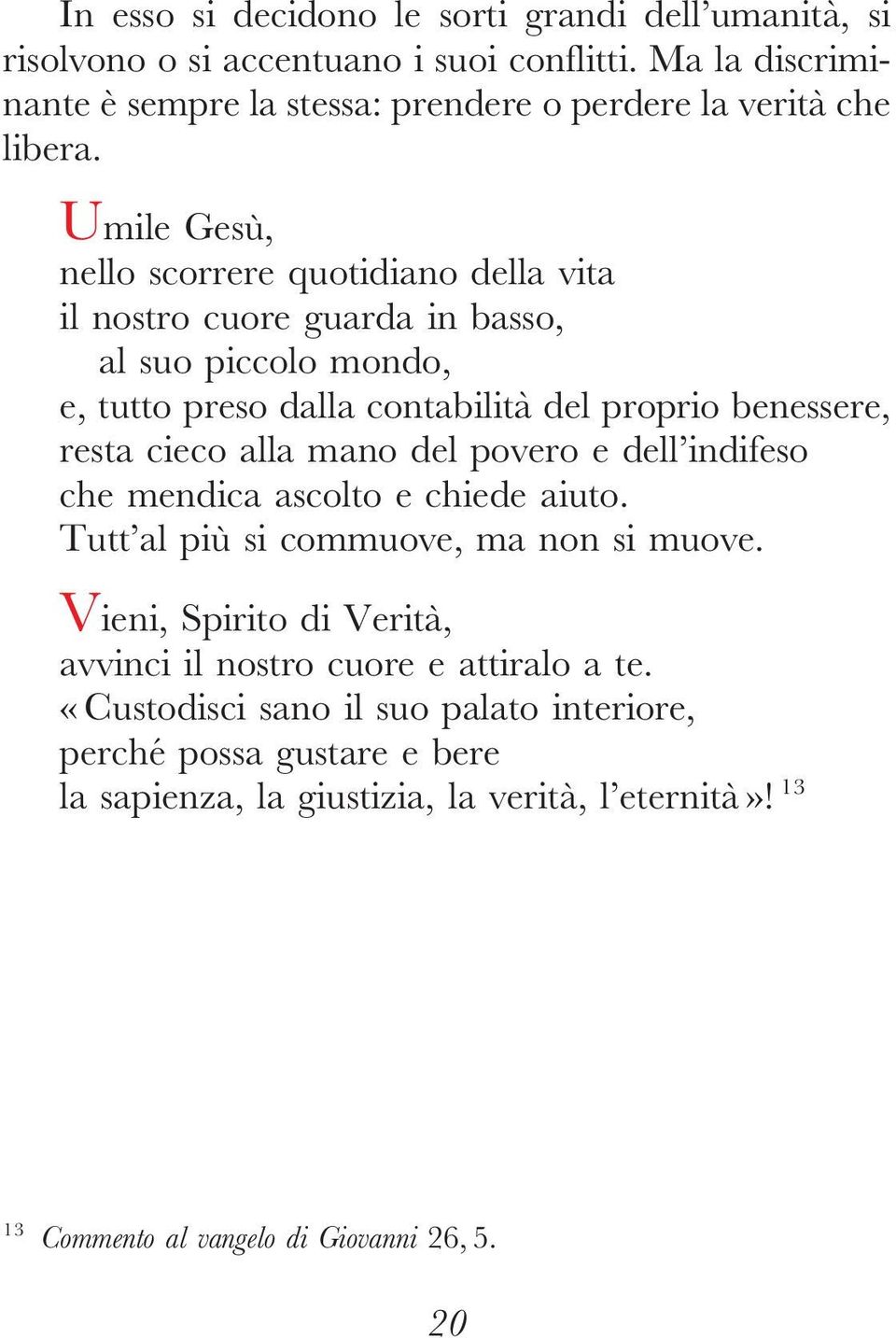 alla mano del povero e dell indifeso che mendica ascolto e chiede aiuto. Tutt al più si commuove, manon si muove.