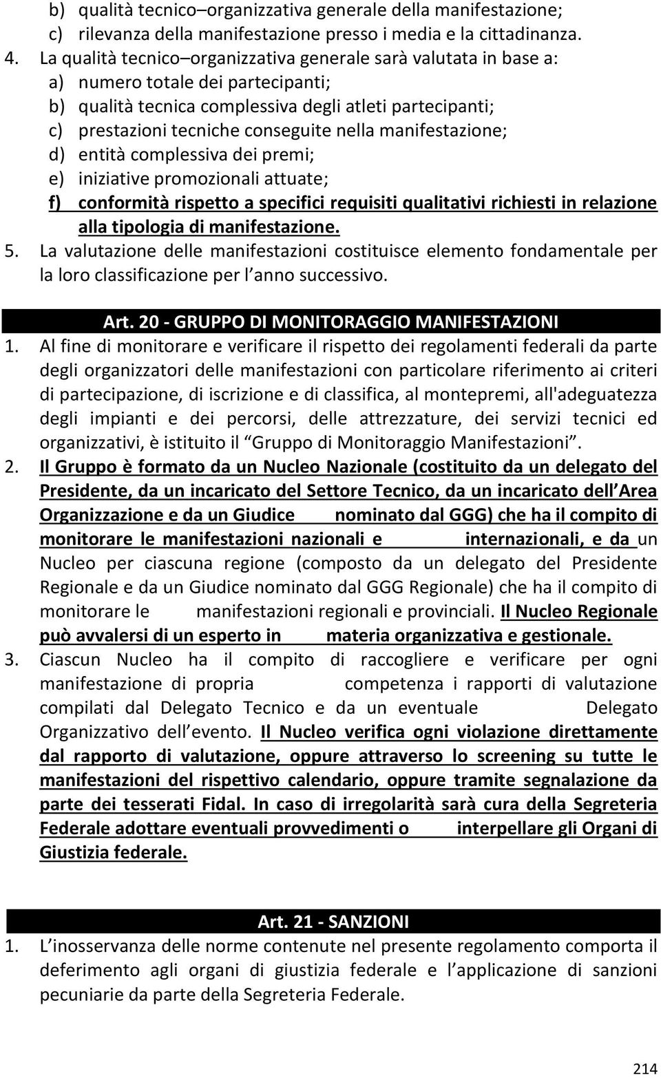 nella manifestazione; d) entità complessiva dei premi; e) iniziative promozionali attuate; f) conformità rispetto a specifici requisiti qualitativi richiesti in relazione alla tipologia di