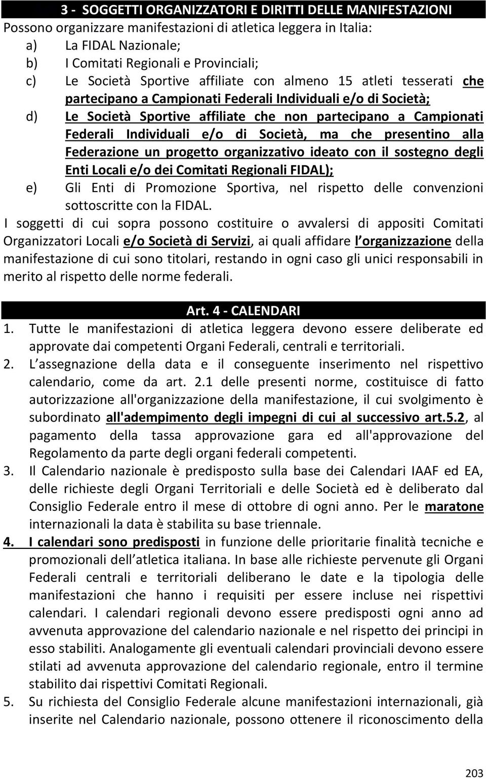 Individuali e/o di Società, ma che presentino alla Federazione un progetto organizzativo ideato con il sostegno degli Enti Locali e/o dei Comitati Regionali FIDAL); e) Gli Enti di Promozione