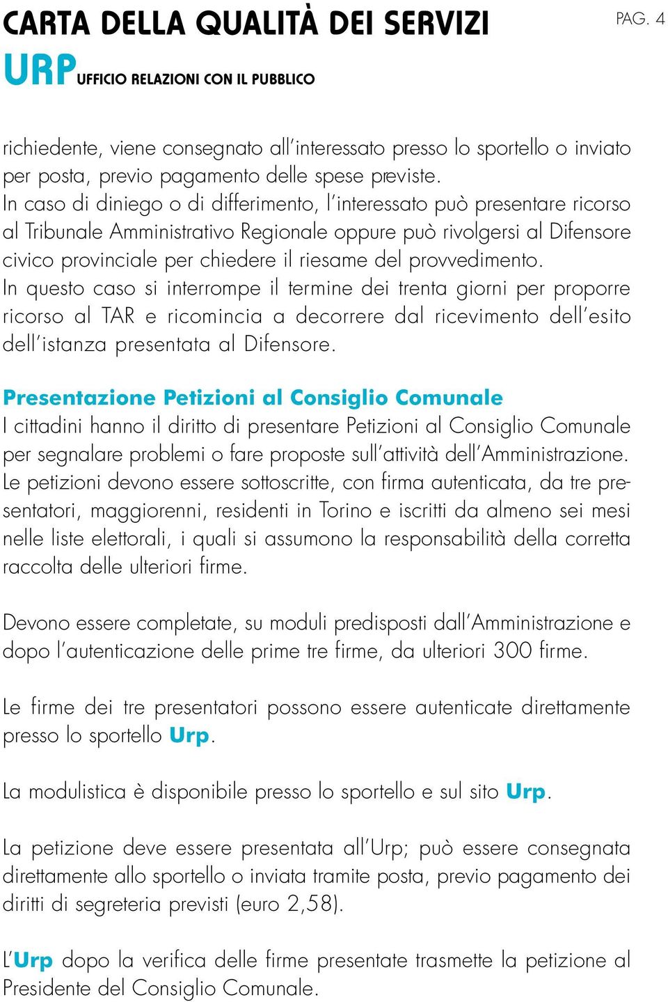 provvedimento. In questo caso si interrompe il termine dei trenta giorni per proporre ricorso al TAR e ricomincia a decorre re dal ricevimento dell esito dell istanza presentata al Difensore.