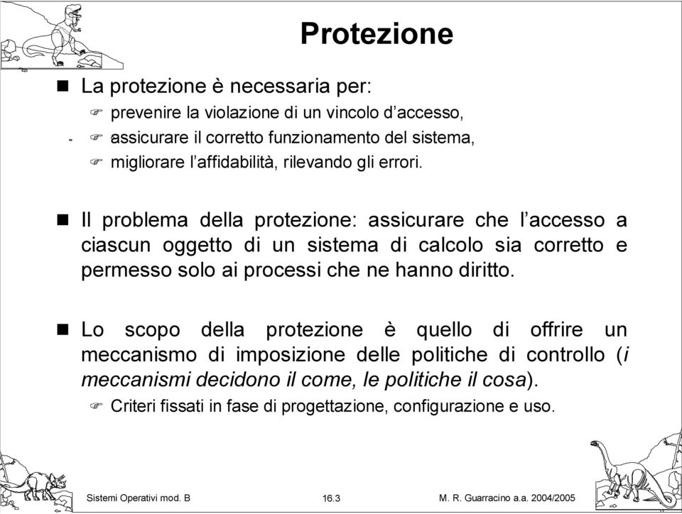 Il problema della protezione: assicurare che l accesso a ciascun oggetto di un sistema di calcolo sia corretto e permesso solo ai processi che